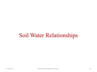 Soil Water Relationships
27-08-2017 Dept.of Civil Engg.Pietech,Raipur 26
 