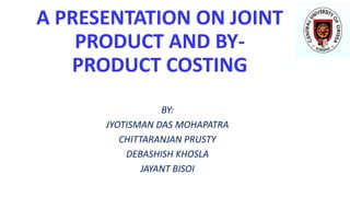 A PRESENTATION ON JOINT
PRODUCT AND BY-
PRODUCT COSTING
BY:
JYOTISMAN DAS MOHAPATRA
CHITTARANJAN PRUSTY
DEBASHISH KHOSLA
JAYANT BISOI
 