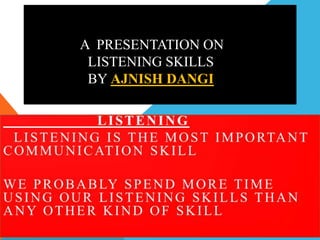 A PRESENTATION ON
LISTENING SKILLS
BY AJNISH DANGI
 