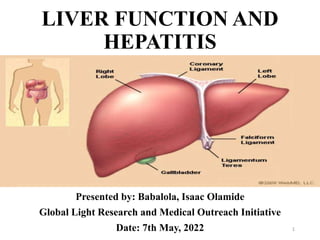 LIVER FUNCTION AND
HEPATITIS
Presented by: Babalola, Isaac Olamide
Global Light Research and Medical Outreach Initiative
Date: 7th May, 2022 1
 