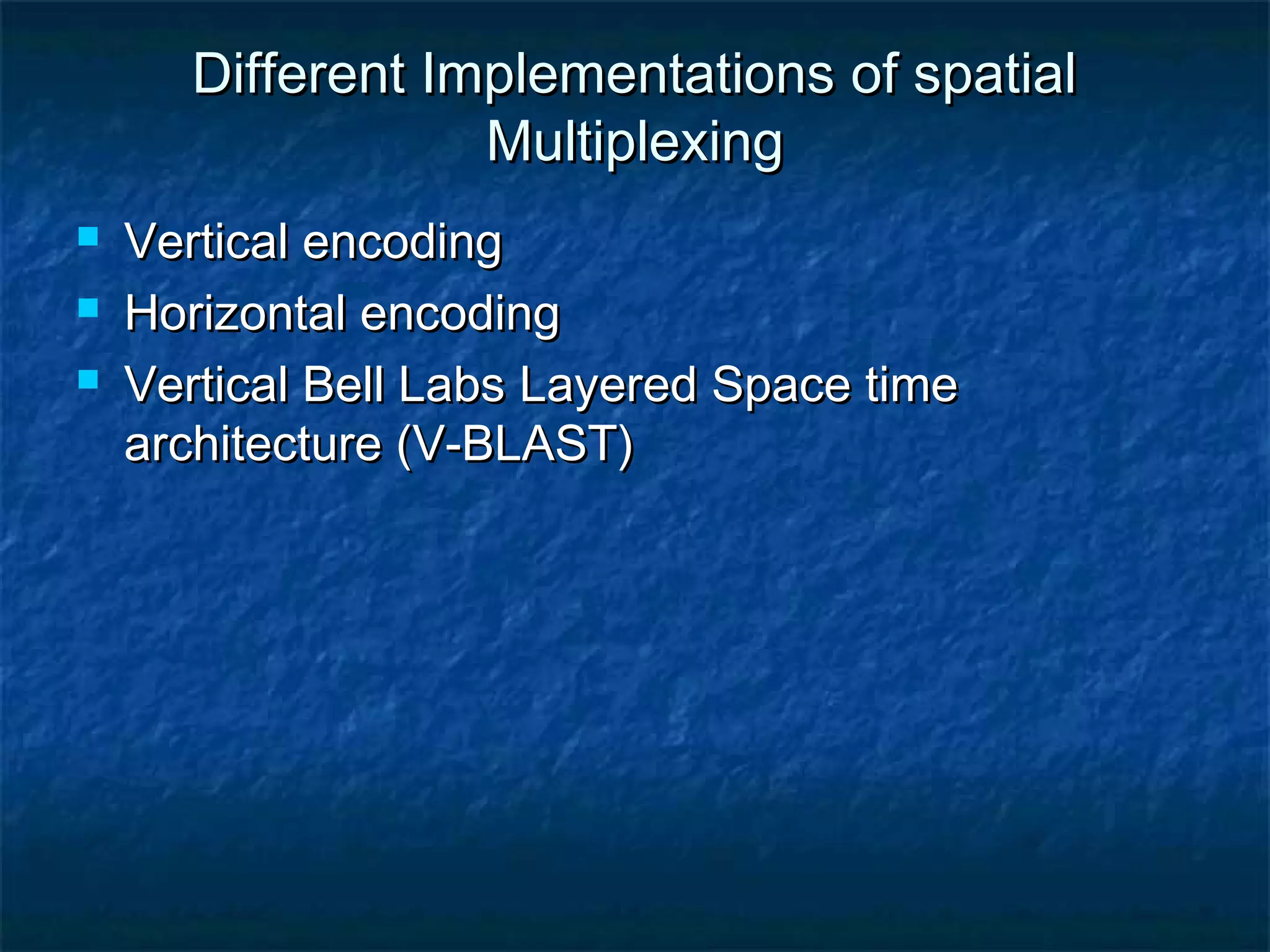 Different Implementations of spatial
Multiplexing




Vertical encoding
Horizontal encoding
Vertical Bell Labs Layered Space time
architecture (V-BLAST)

 