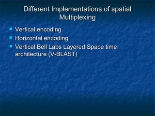 Different Implementations of spatial
Multiplexing




Vertical encoding
Horizontal encoding
Vertical Bell Labs Layered Space time
architecture (V-BLAST)

 