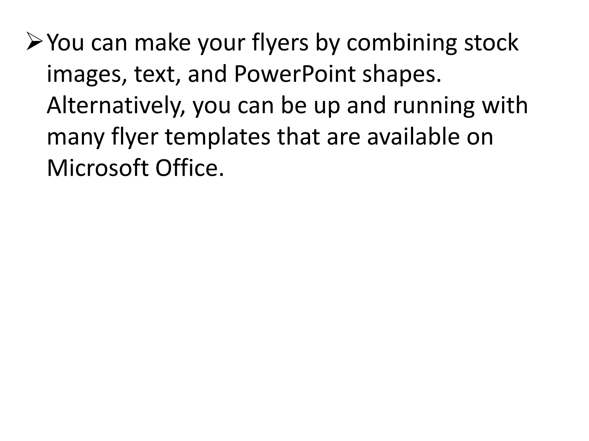 You can make your flyers by combining stock
images, text, and PowerPoint shapes.
Alternatively, you can be up and running with
many flyer templates that are available on
Microsoft Office.
 