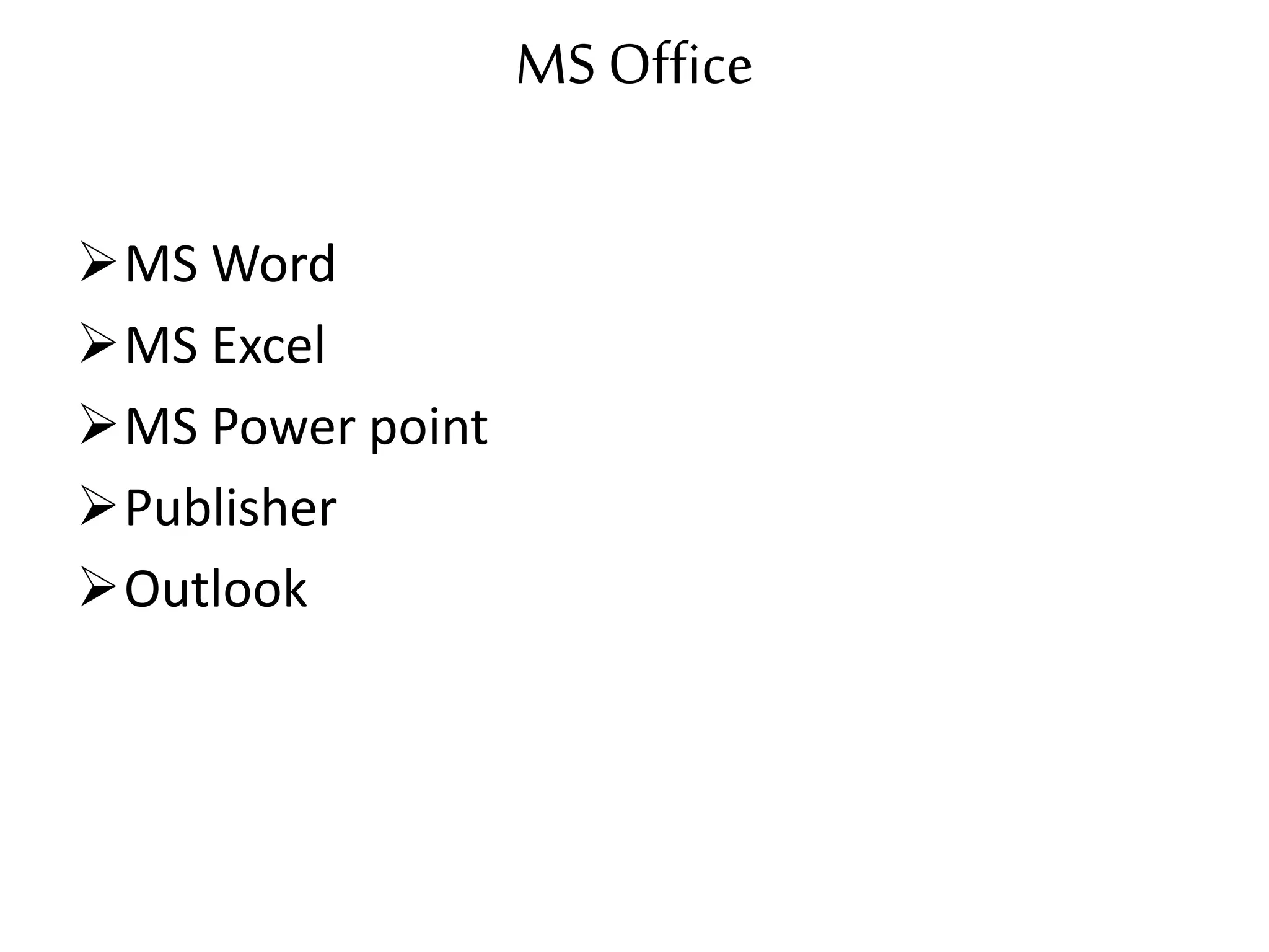 MS Office
MS Word
MS Excel
MS Power point
Publisher
Outlook
 