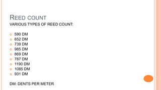 REED COUNT
VARIOUS TYPES OF REED COUNT:
 590 DM
 652 DM
 739 DM
 985 DM
 869 DM
 787 DM
 1190 DM
 1085 DM
 931 DM
DM: DENTS PER METER
 