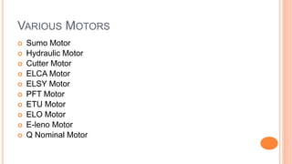 VARIOUS MOTORS
 Sumo Motor
 Hydraulic Motor
 Cutter Motor
 ELCA Motor
 ELSY Motor
 PFT Motor
 ETU Motor
 ELO Motor
 E-leno Motor
 Q Nominal Motor
 