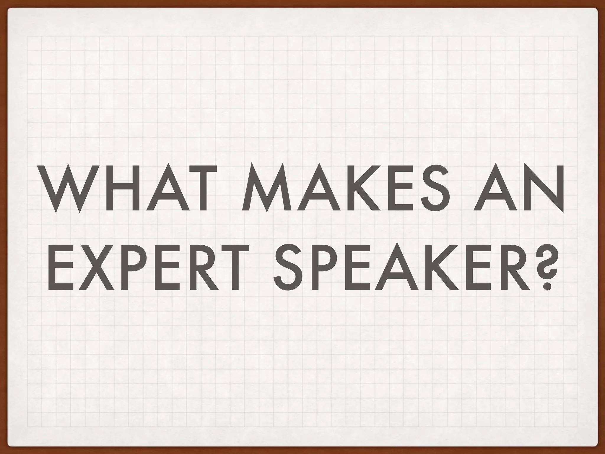 WHAT MAKES AN
EXPERT SPEAKER?
 