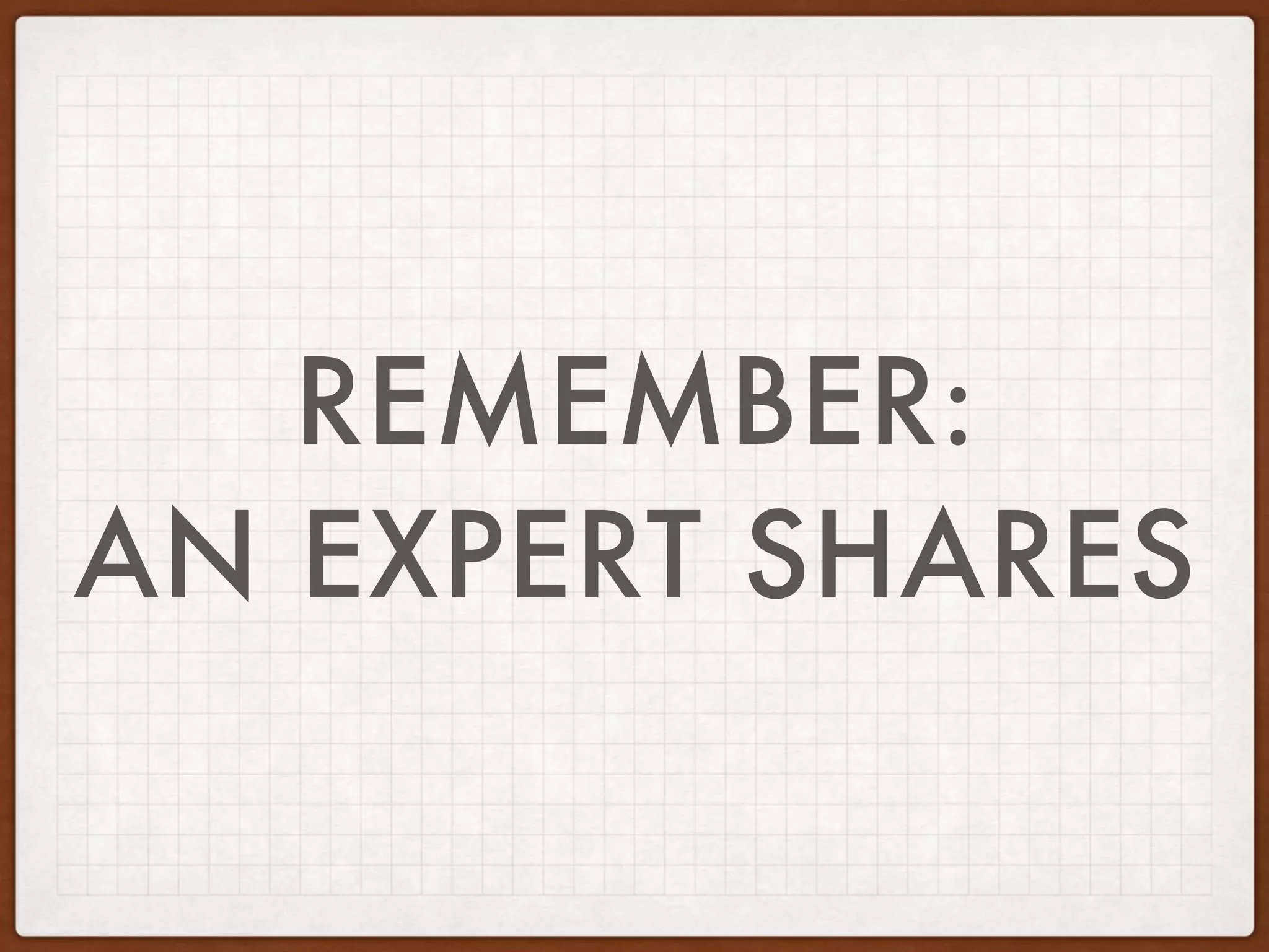 REMEMBER:
AN EXPERT SHARES
 