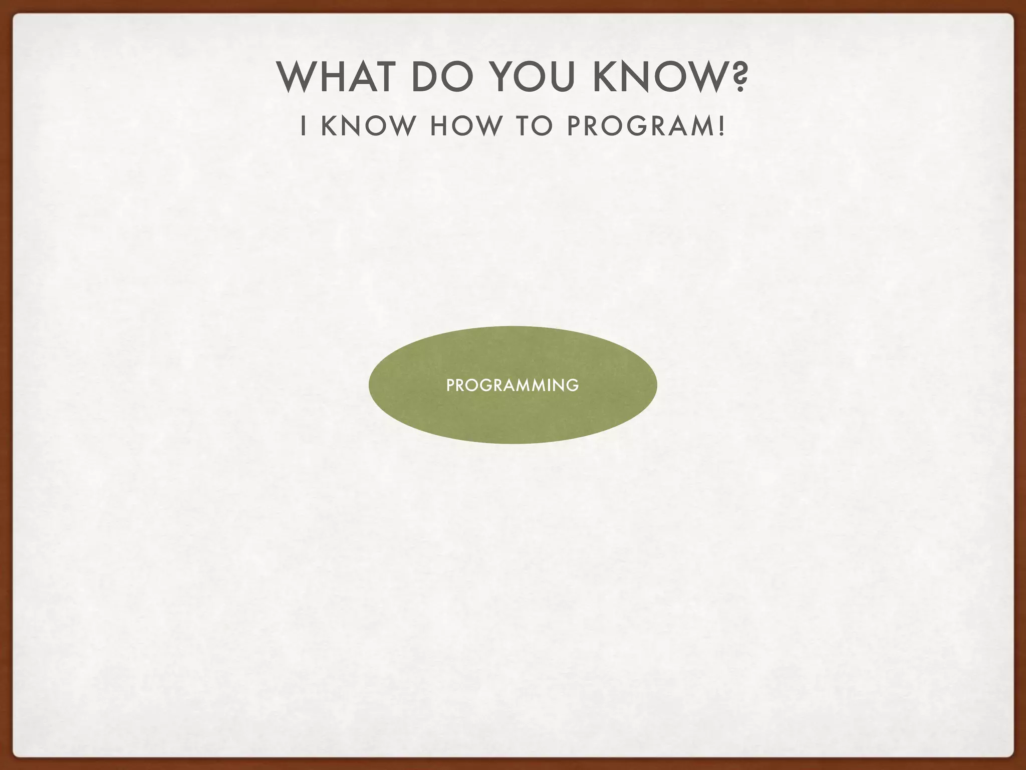 I KNOW HOW TO PROGRAM!
WHAT DO YOU KNOW?
PROGRAMMING
 
