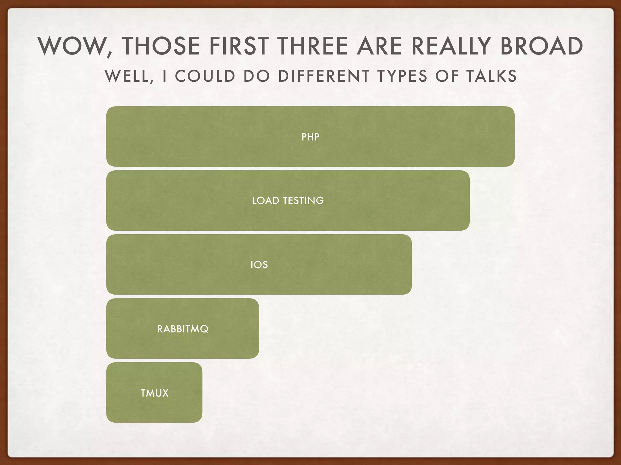 WELL, I COULD DO DIFFERENT TYPES OF TALKS
WOW, THOSE FIRST THREE ARE REALLY BROAD
TMUX
RABBITMQ
PHP
LOAD TESTING
IOS
 