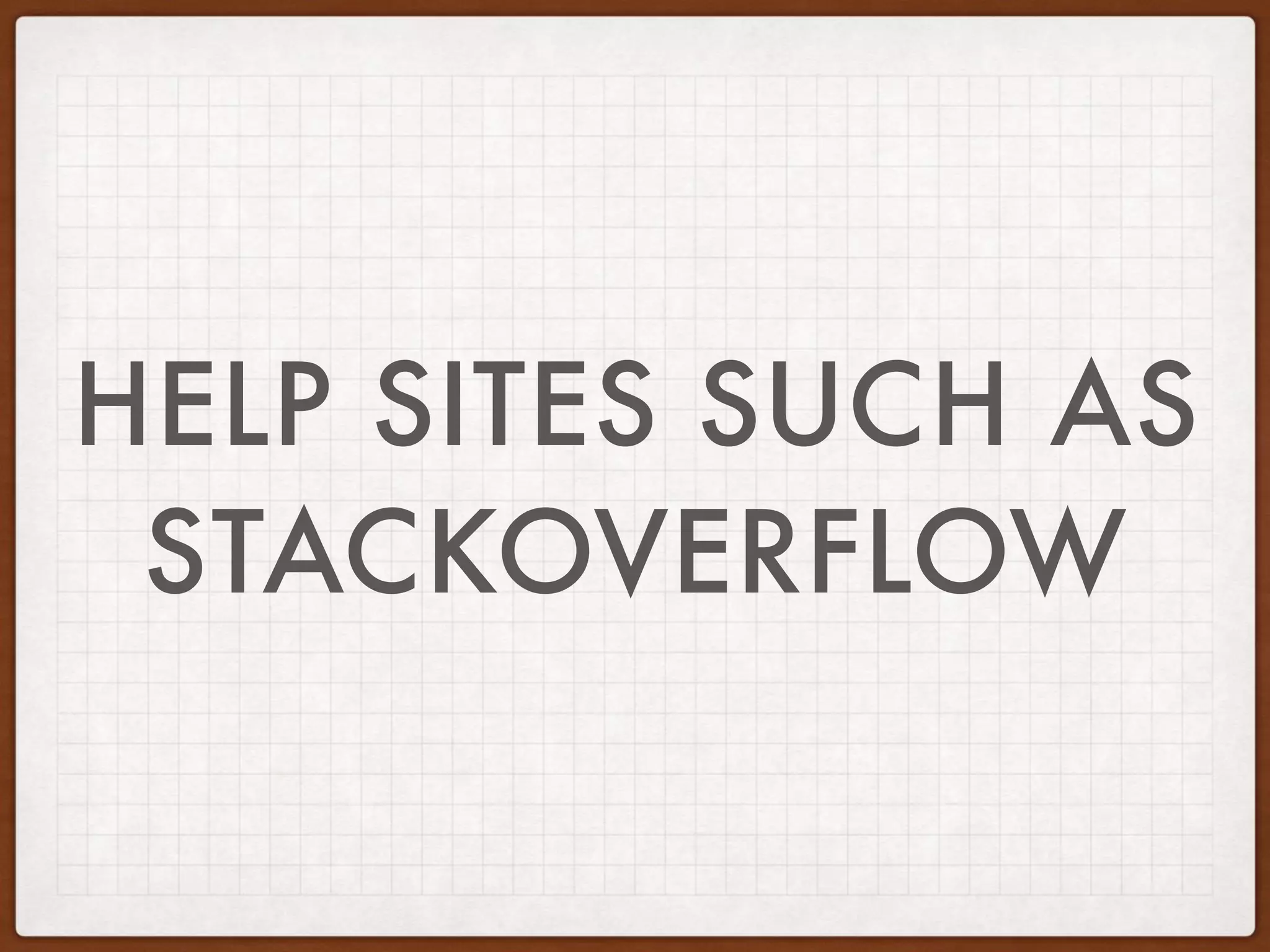 HELP SITES SUCH AS
STACKOVERFLOW
 