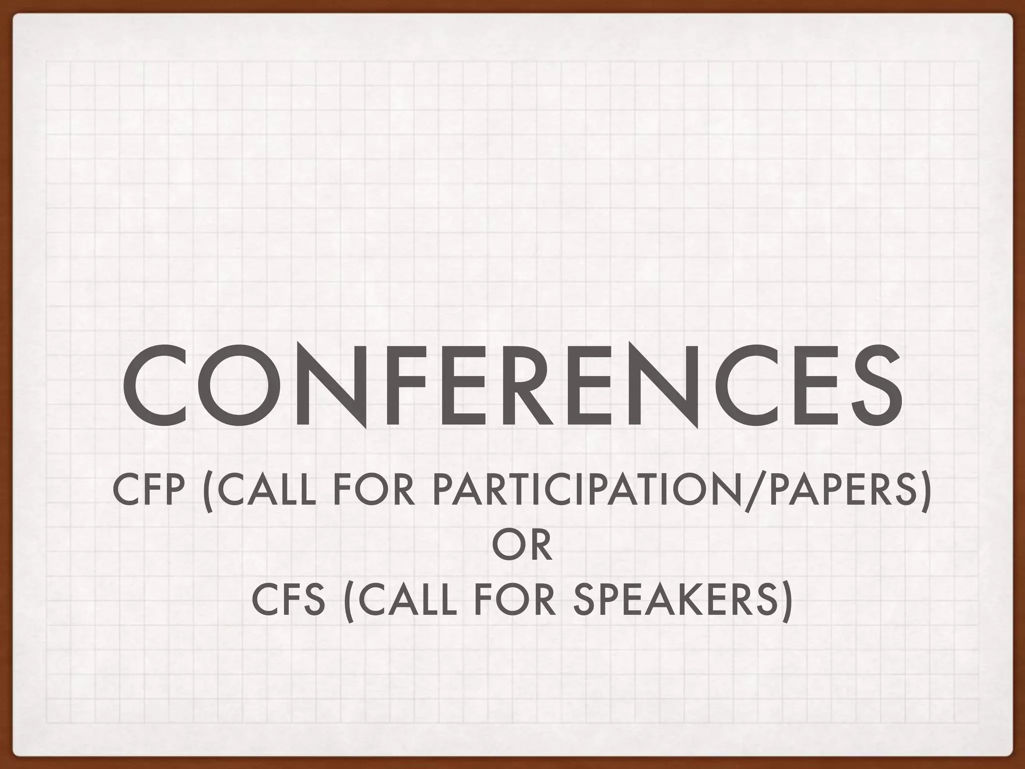 CONFERENCES
CFP (CALL FOR PARTICIPATION/PAPERS)
OR
CFS (CALL FOR SPEAKERS)
 