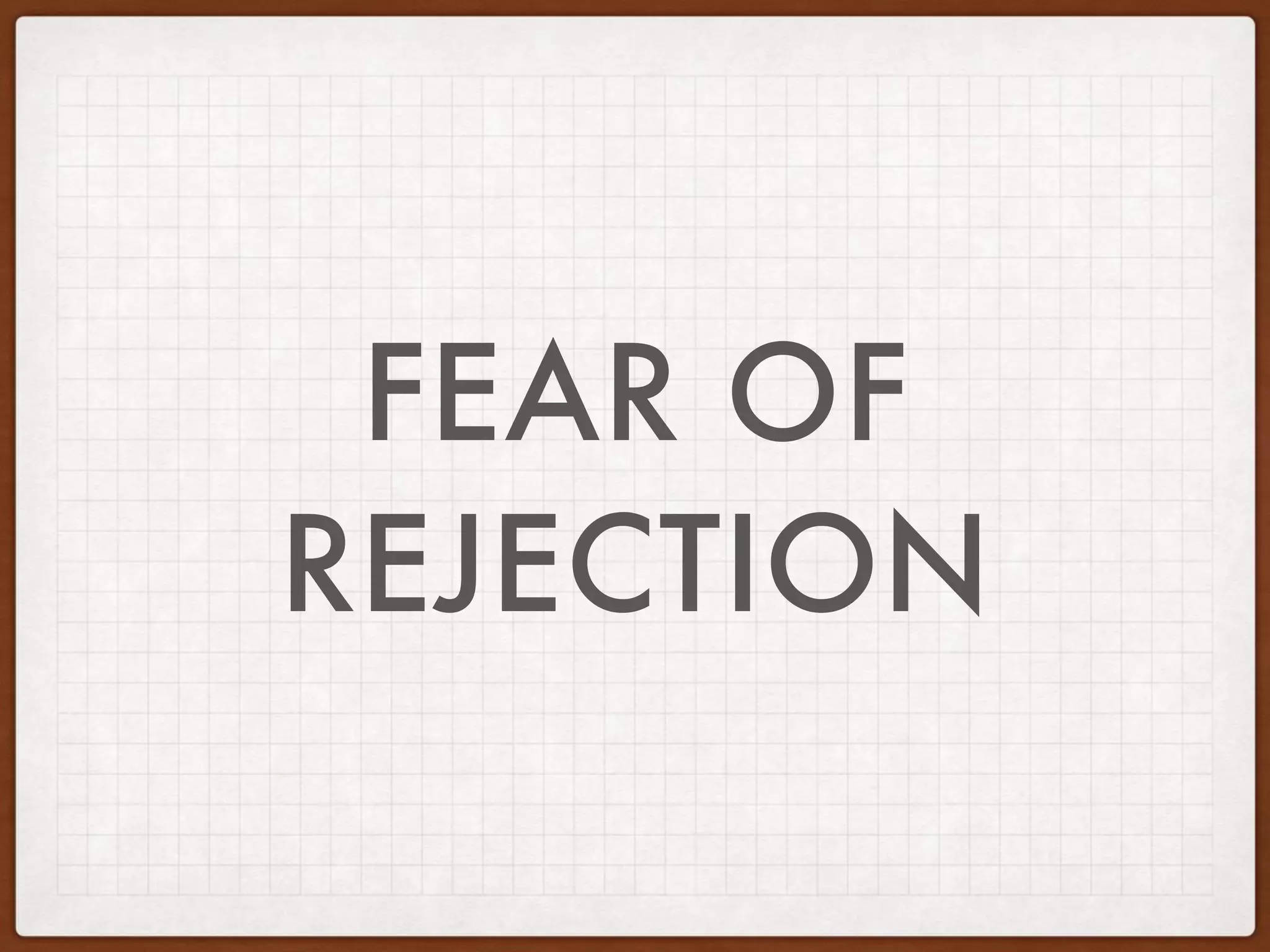 FEAR OF
REJECTION
 