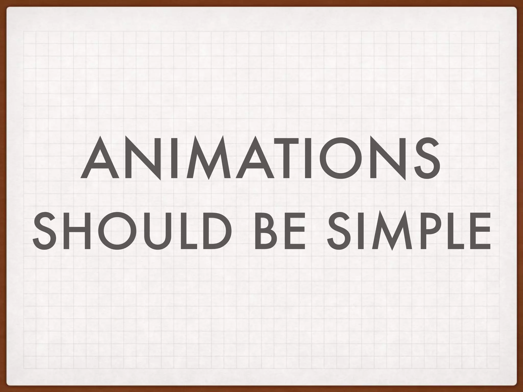 ANIMATIONS
SHOULD BE SIMPLE
 