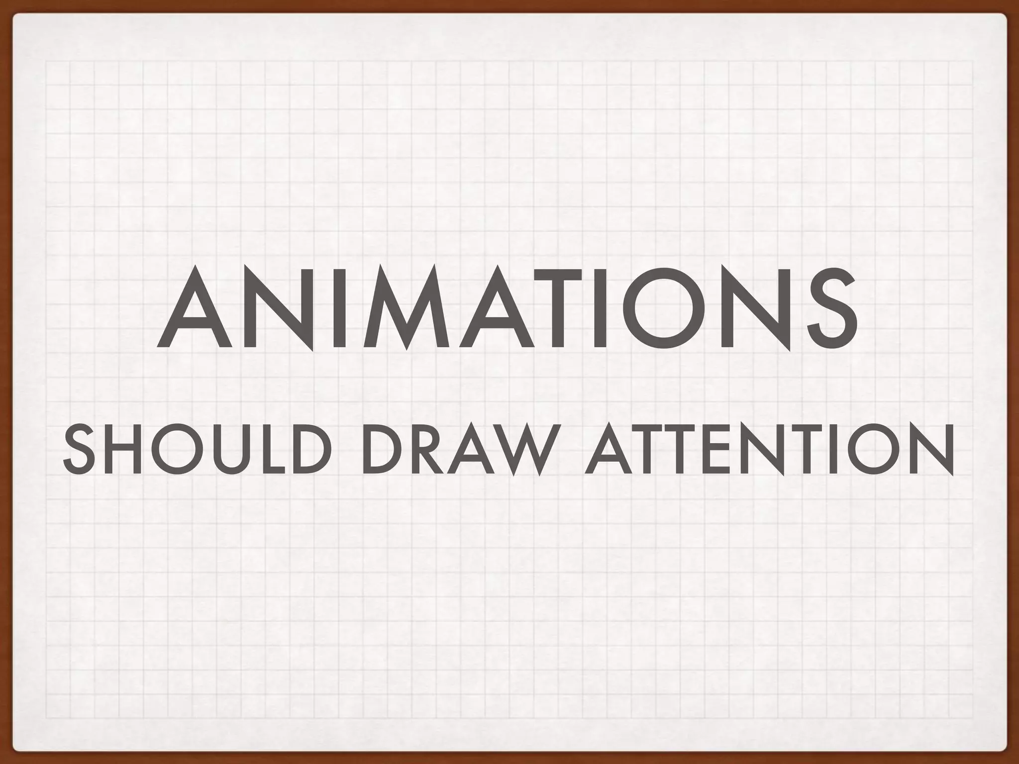 ANIMATIONS
SHOULD DRAW ATTENTION
 
