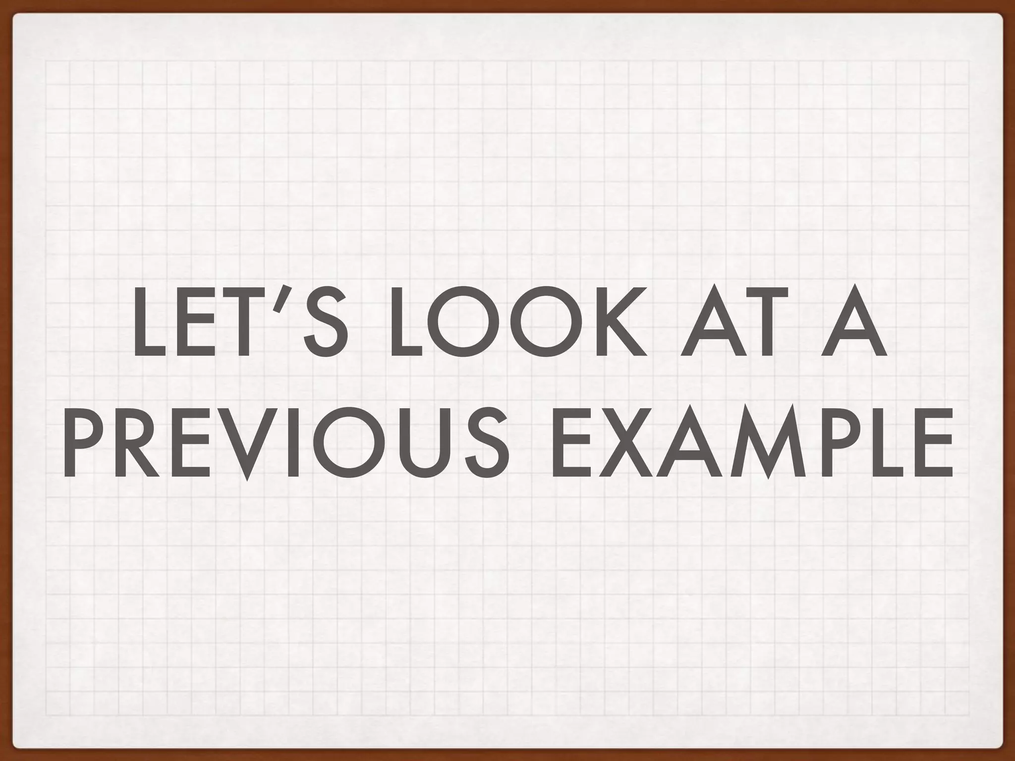 LET’S LOOK AT A
PREVIOUS EXAMPLE
 