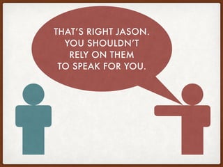THAT’S RIGHT JASON.
YOU SHOULDN’T
RELY ON THEM
TO SPEAK FOR YOU.
 