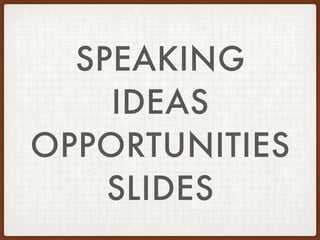 SPEAKING
IDEAS
OPPORTUNITIES
SLIDES
 