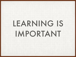 LEARNING IS
IMPORTANT
 