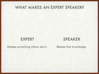 WHAT MAKES AN EXPERT SPEAKER?
EXPERT
Knows something others don’t.
SPEAKER
Shares that knowledge.
 