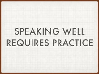 SPEAKING WELL
REQUIRES PRACTICE
 