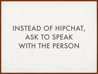 INSTEAD OF HIPCHAT,
ASK TO SPEAK
WITH THE PERSON
 