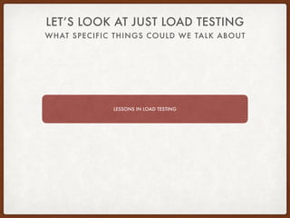 WHAT SPECIFIC THINGS COULD WE TALK ABOUT
LET’S LOOK AT JUST LOAD TESTING
LESSONS IN LOAD TESTING
 