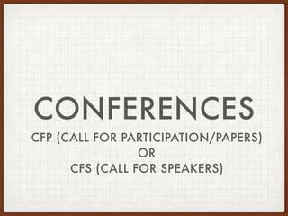 CONFERENCES
CFP (CALL FOR PARTICIPATION/PAPERS)
OR
CFS (CALL FOR SPEAKERS)
 
