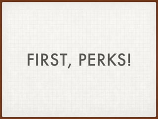 FIRST, PERKS!
 