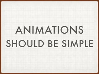 ANIMATIONS
SHOULD BE SIMPLE
 