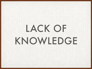 LACK OF
KNOWLEDGE
 