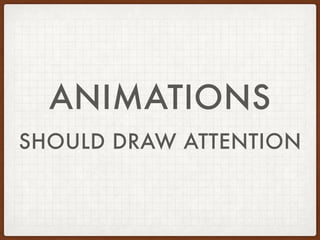 ANIMATIONS
SHOULD DRAW ATTENTION
 