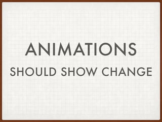 ANIMATIONS
SHOULD SHOW CHANGE
 