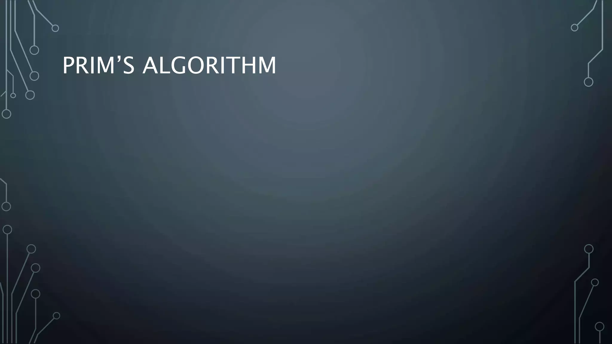 PRIM’S ALGORITHM
 