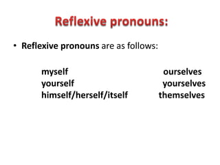 • Reflexive pronouns are as follows:

      myself                            ourselves
      yourself                          yourselves
      himself/herself/itself           themselves
 