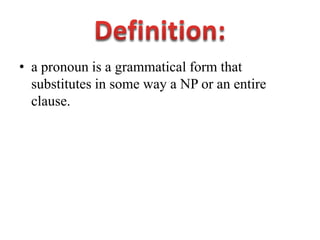 • a pronoun is a grammatical form that
  substitutes in some way a NP or an entire
  clause.
 