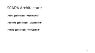 SCADA Architecture
First generation: "Monolithi “
Se ond generation: "Distri uted“
Third generation: "Networked"
10
 