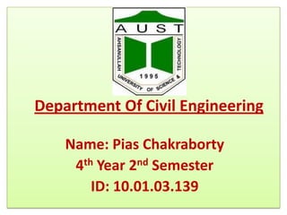 Department Of Civil Engineering
Name: Pias Chakraborty
4th Year 2nd Semester
ID: 10.01.03.139

 