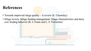 References
• Towards improved silage quality – A review (E. Charmley)
• Silage review: Silage feeding management: Silage characteristics and dairy
cow feeding behavior (R. J. Grant and L. F. Ferraretto)
 