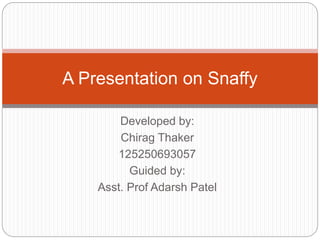 Developed by:
Chirag Thaker
125250693057
Guided by:
Asst. Prof Adarsh Patel
A Presentation on Snaffy
 