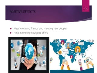 POSITIVE EFFECTS
 Help in making friends and meeting new people.
 Help in seeking new jobs offers.
24
 