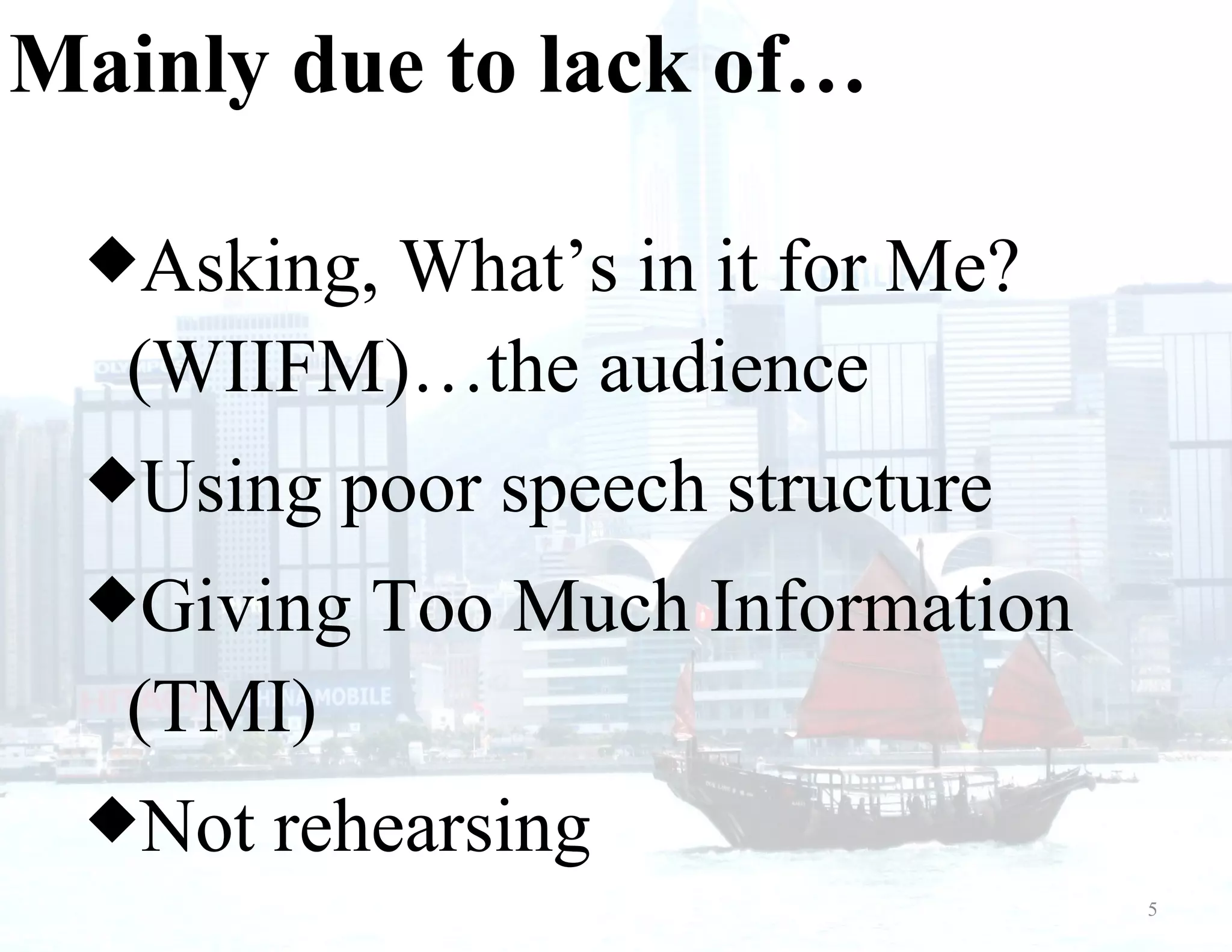 Mainly due to lack of… Asking, What’s in it for Me? (WIIFM)…the audience Using poor speech structure Giving Too Much Information (TMI) Not rehearsing 5 