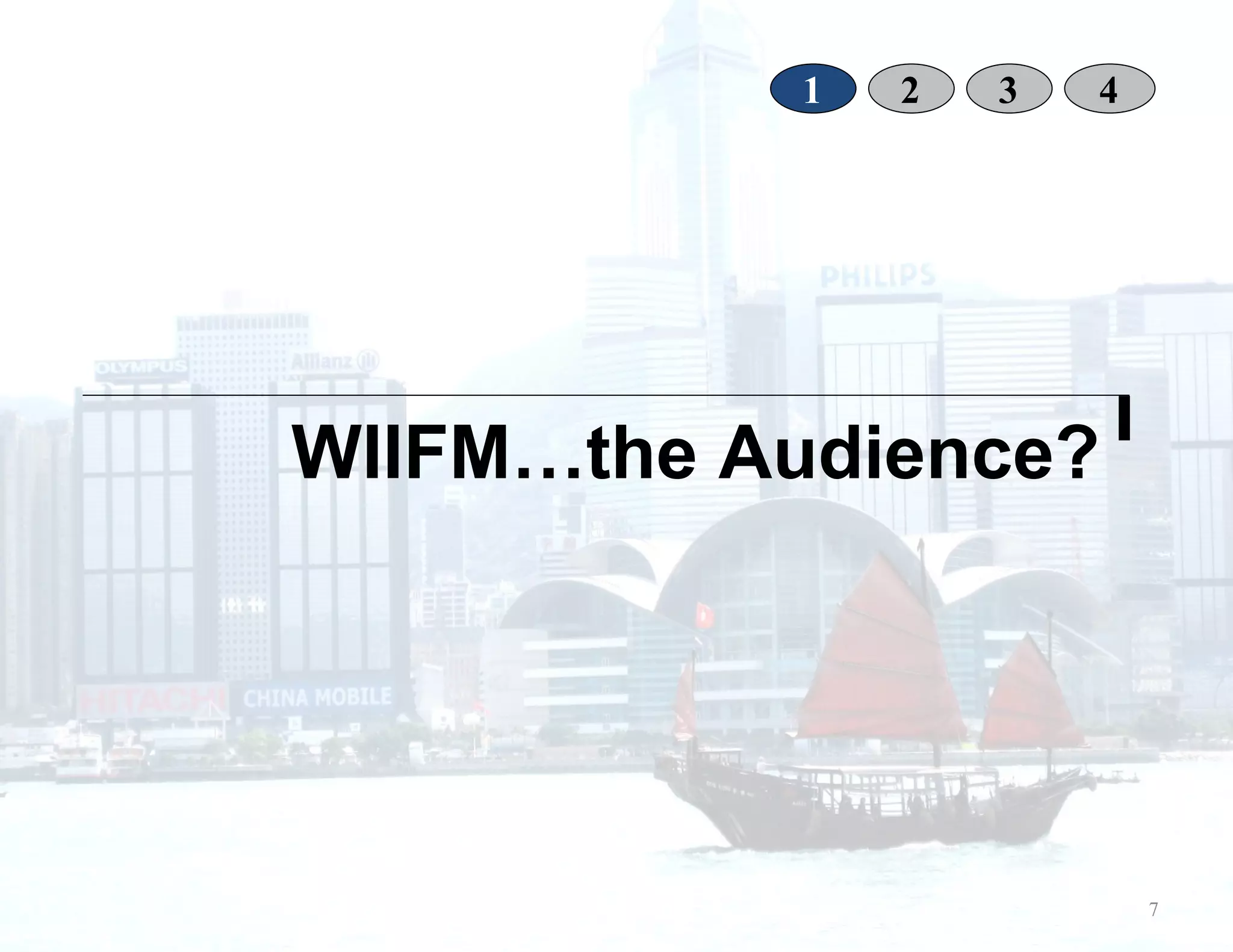 WIIFM…the Audience? 1 2 3 4 7 