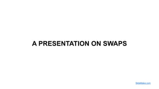 A PRESENTATION ON SWAPS
SlideMake.com
 