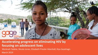 21/07/2020
Workneh Yadete, Nicola Jones, Elizabeth Presler-Marshall, Kiya Gezehagn
March 2019
Accelerating progress on eliminating HIV by
focusing on adolescent lives
 