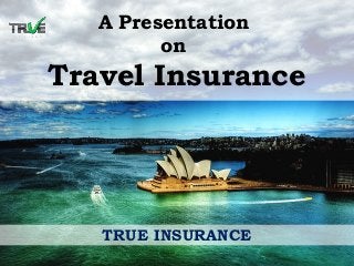 A Presentation
on
Travel Insurance
TRUE INSURANCE
 
