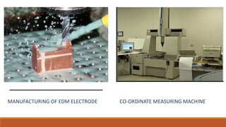 MANUFACTURING OF EDM ELECTRODE CO-ORDINATE MEASURING MACHINE
 