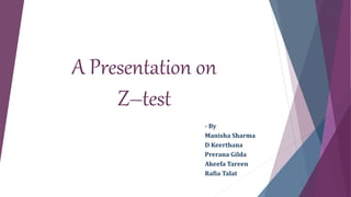 A Presentation on
Z–test
- By
Manisha Sharma
D Keerthana
Prerana Gilda
Akeefa Tareen
Rafia Talat
 