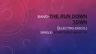 BAND-THE RUN DOWN
TOWN
(ELECTRO-DISCO.)
SINGLE-SOMETHING ABOUT US
 