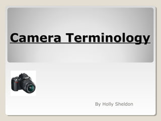 Camera TerminologyCamera Terminology
By Holly Sheldon
 